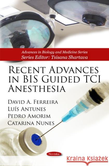 Recent Advances in BIS Guided TCI Anesthesia David A Ferreira, Auís Antunes, Pedro Amorim, Catarina Nunes 9781616686277 Nova Science Publishers Inc