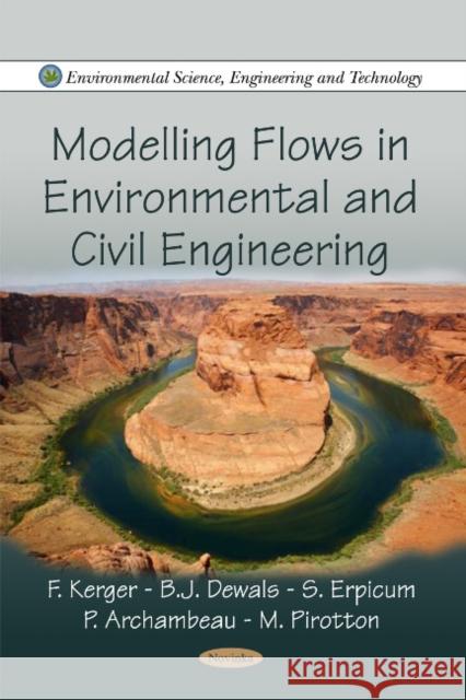 Modelling Flows in Environmental & Civil Engineering F Kerger, B J Dewals, S Erpicum, P Archambeau, M Pirotton 9781616686628 Nova Science Publishers Inc