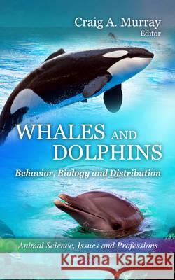 Whales & Dolphins: Behavior, Biology & Distribution Craig A Murray 9781616686932 Nova Science Publishers Inc