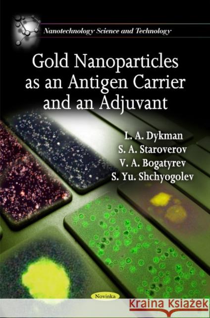 Gold Nanoparticles as an Antigen Carrier & an Adjuvant L A Dykman, S A Staroverov, V A Bogatyrev, S Yu Shchyogolev 9781616687717 Nova Science Publishers Inc