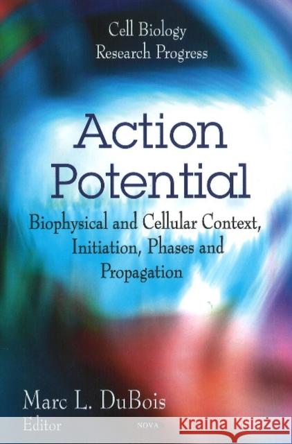 Action Potential: Biophysical & Cellular Context, Initiation, Phases & Propagation Marc L DuBois 9781616688332 Nova Science Publishers Inc