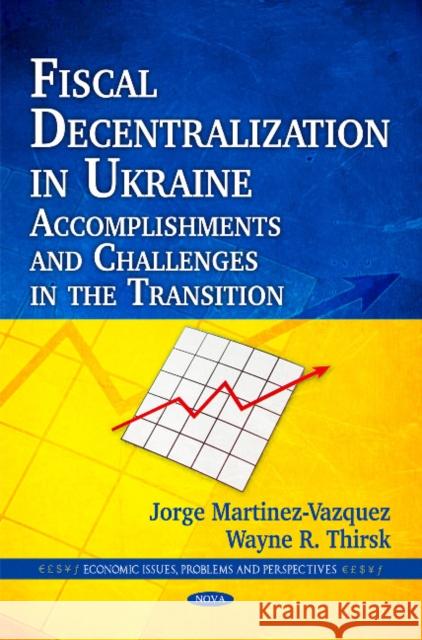 Fiscal Decentralization in Ukraine: Accomplishments & Challenges in the Transition Jorge Martinez-Vazquez, Wayne R Thirsk 9781616689360