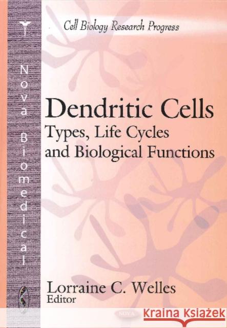 Dendritic Cells: Types, Life Cycles & Biological Functions Lorraine C Welles 9781616689544 Nova Science Publishers Inc