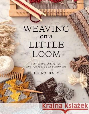 Weaving on a Little Loom: Techniques, Patterns, and Projects for Beginners Daly, Fiona 9781616897123