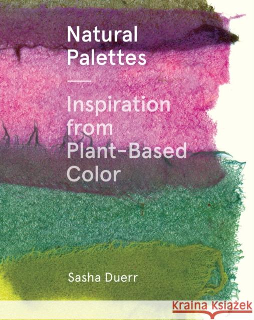 Natural Palettes: Inspiration from Plant-Based Color Sasha Duerr 9781616897925 Princeton Architectural Press