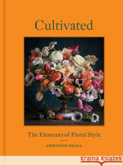 Cultivated: The Elements of Floral Style Christin Geall 9781616898205 Princeton Architectural Press