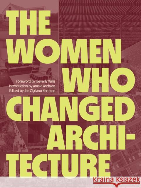 The Women Who Changed Architecture: Women Who Changed Architecture Amale Andraos Jan Cigliano Hartman 9781616898717