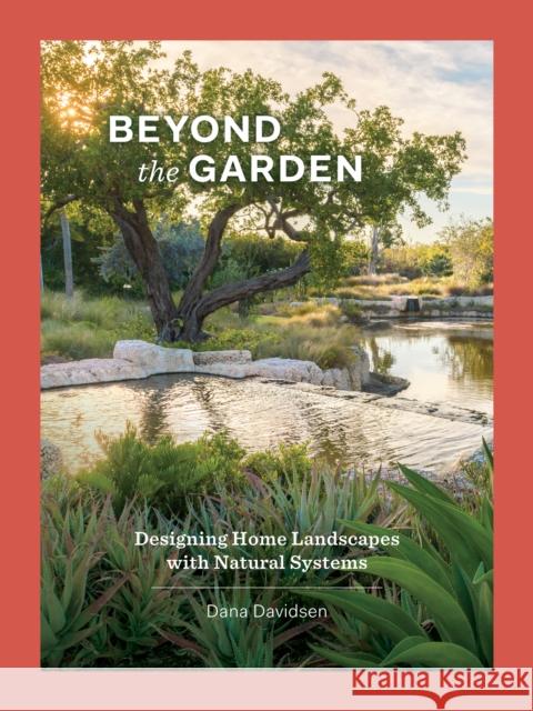 Beyond the Garden: Designing Home Landscapes with Natural Systems Dana Davidsen 9781616899073 Princeton Architectural Press