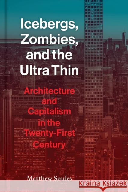 Icebergs, Zombies, and the Ultra-Thin: Architecture and Capitalism in the 21st Century Matthew Soules 9781616899462 Princeton Architectural Press