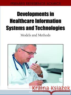 Developments in Healthcare Information Systems and Technologies: Models and Methods Tan, Joseph 9781616920029 Medical Information Science Reference