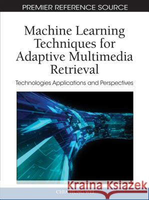 Machine Learning Techniques for Adaptive Multimedia Retrieval: Technologies, Applications, and Perspectives Wei, Chia-Hung 9781616928599