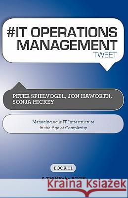 # It Operations Management Tweet Book01: Managing Your It Infrastructure in the Age of Complexity Peter Spielvogel, Jon Haworth, Sonja Hickey 9781616990527 Thinkaha
