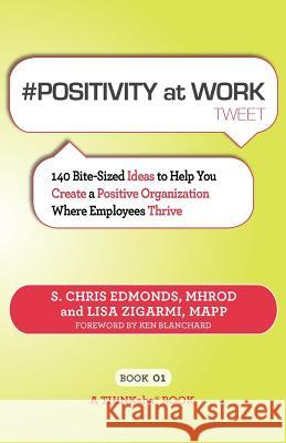 # POSITIVITY at WORK tweet Book01: 140 Bite-Sized Ideas to Help You Create a Positive Organization Where Employees Thrive S Chris Edmonds, Lisa Zigarmi 9781616990787 Thinkaha