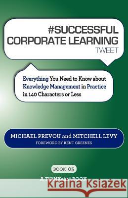 # SUCCESSFUL CORPORATE LEARNING tweet Book05: Everything You Need to Know about Knowledge Management in Practice in 140 Characters or Less Prevou, Michael 9781616990886 Thinkaha