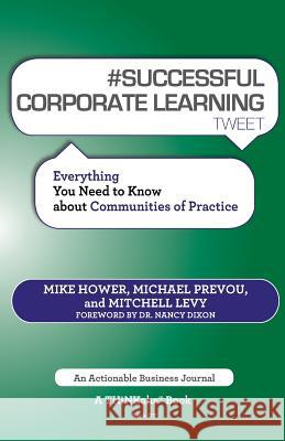 # SUCCESSFUL CORPORATE LEARNING tweet Book07: Everything You Need to Know about Communities of Practice Hower, Mike 9781616991029 Thinkaha