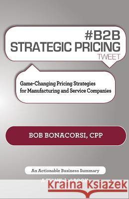 # B2B Strategic Pricing Tweet Book01: Game-Changing Pricing Strategies for Manufacturing and Service Companies Bob Bonacorsi 9781616991265 Thinkaha