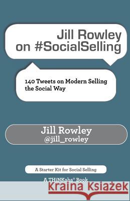 Jill Rowley on #SocialSelling: 140 Tweets on Modern Selling the Social Way Rowley, Jill 9781616991364 Thinkaha