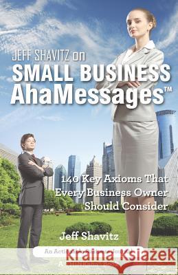 Jeff Shavitz on Small Business AhaMessages: 140 Key Axioms That Every Business Owner Should Consider Shavitz, Jeff 9781616991586