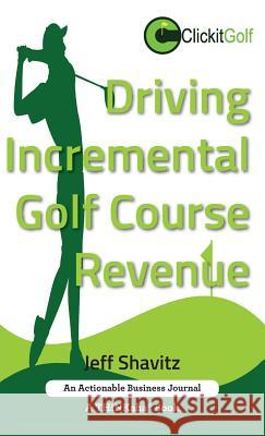 Driving Incremental Golf Course Revenue: Tee up your winning business strategy for generating incremental revenue for your golf course. Shavitz, Jeff 9781616992033 Thinkaha