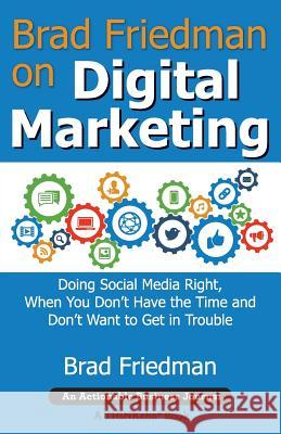 Brad Friedman on Digital Marketing: Doing Social Media Right, When You Don't Have the Time and Don't Want to Get in Trouble Brad Friedman 9781616992286 Thinkaha