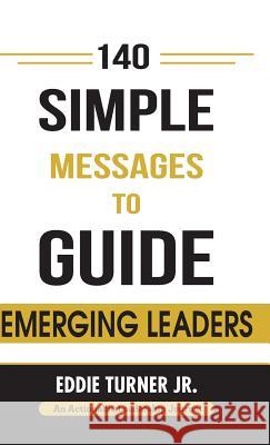140 Simple Messages To Guide Emerging Leaders: 140 Actionable Leadership Messages for Emerging Leaders and Leaders in Transition Eddie Turner 9781616992699