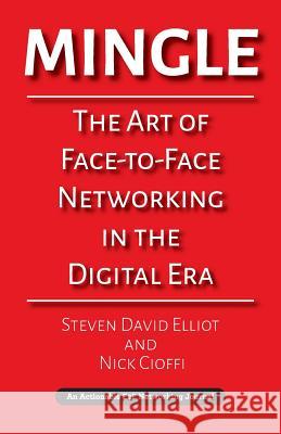 Mingle: The Art of Face-to-Face Networking in the Digital Era Steven David Elliot, Nick Cioffi 9781616992835