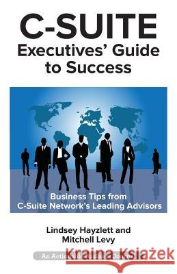 C-Suite Executives' Guide to Success: Powerful Tips from C-Suite Network Advisors to Become a More Effective C-Suite Executive Lindsey Hayzlett, Mitchell Levy 9781616993016 Thinkaha