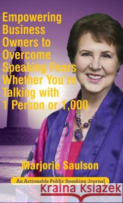Empowering Business Owners to Overcome Speaking Fears Whether You're Talking with 1 Person or 1,000: Enjoy Clear and Confident Communication Skills to Achieve Business Growth Marjorie Saulson 9781616993054 Thinkaha