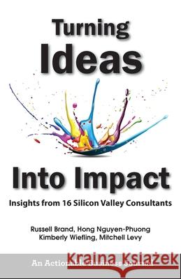 Turning Ideas Into Impact: Insights from 16 Silicon Valley Consultants Russell Brand, Hong Nguyen-Phuong, Kimberly Wiefling 9781616993443 Thinkaha