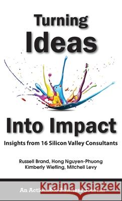 Turning Ideas Into Impact: Insights from 16 Silicon Valley Consultants Russell Brand, Hong Nguyen-Phuong, Kimberly Wiefling 9781616993450 Thinkaha