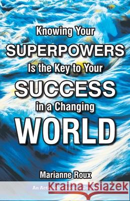 Knowing Your Superpowers Is the Key to Your Success in a Changing World: Building Personal Agility for More Success in Your Job and in Your Life Marianne Roux 9781616993627 Thinkaha