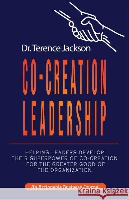Co-Creation Leadership: Helping Leaders Develop Their Superpower of Co-Creation for the Greater Good of the Organization Terry Jackson 9781616993894 Thinkaha