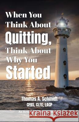 When You Think About Quitting, Think About Why You Started: Knowing Your Why Is Step 1, Living It Is Step 2, and Beyond Thomas A. Schmidt 9781616994044 Thinkaha
