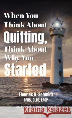 When You Think About Quitting, Think About Why You Started: Knowing Your Why Is Step 1, Living It Is Step 2, and Beyond Thomas A. Schmidt 9781616994051 Thinkaha