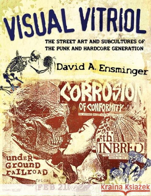 Visual Vitriol: The Street Art and Subcultures of the Punk and Hardcore Generation David A. Ensminger 9781617030734
