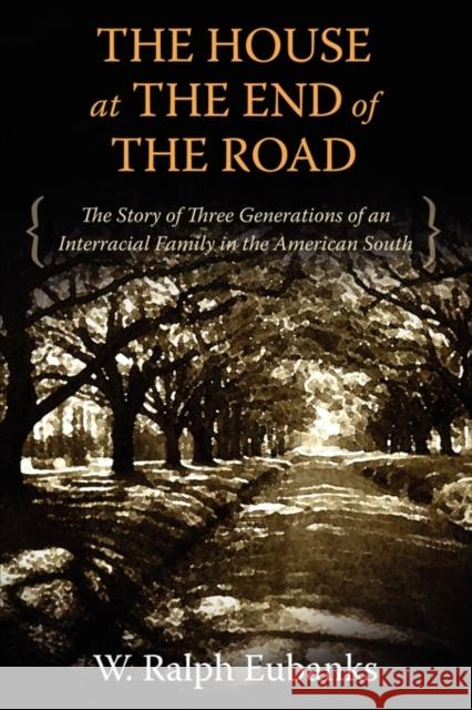 The House at the End of the Road: The Story of Three Generations of an Interracial Family in the American South Eubanks, W. Ralph 9781617030819