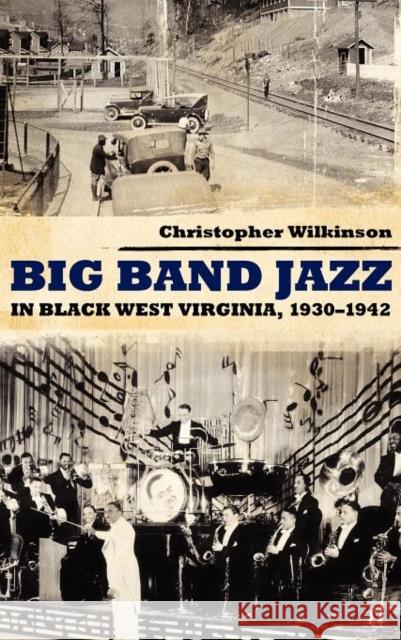 Big Band Jazz in Black West Virginia, 1930-1942 Christopher Wilkinson 9781617031687 University Press of Mississippi