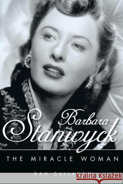 Barbara Stanwyck: The Miracle Woman Dan Callahan 9781617031830