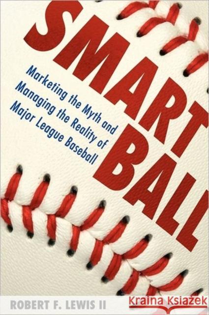 Smart Ball: Marketing the Myth and Managing the Reality of Major League Baseball Lewis, Robert F. 9781617032080 University Press of Mississippi