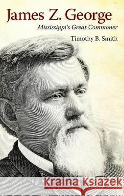 James Z. George: Mississippi's Great Commoner Smith, Timothy B. 9781617032318 University Press of Mississippi