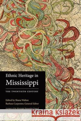 Ethnic Heritage in Mississippi: The Twentieth Century Shana Walton Barbara Carpenter 9781617032622