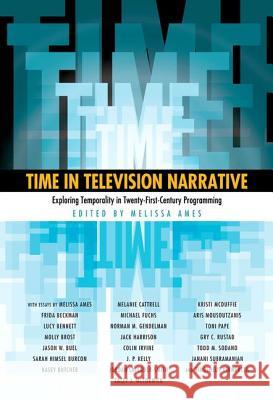 Time in Television Narrative: Exploring Temporality in Twenty-First-Century Programming Ames, Melissa 9781617032936 University Press of Mississippi