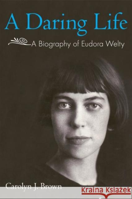 A Daring Life: A Biography of Eudora Welty Carolyn J. Brown 9781617032950 University Press of Mississippi