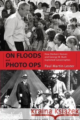 On Floods and Photo Ops: How Herbert Hoover and George W. Bush Exploited Catastrophes Paul Martin Lester 9781617033155 University Press of Mississippi