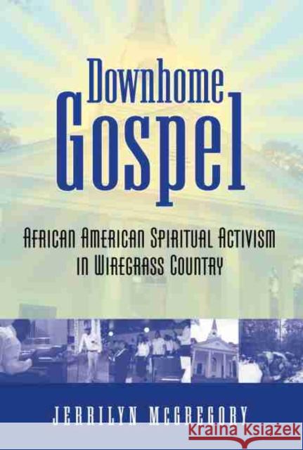 Downhome Gospel: African American Spiritual Activism in Wiregrass Country McGregory, Jerrilyn 9781617033186