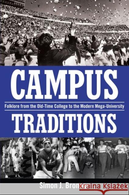 Campus Traditions: Folklore from the Old-Time College to the Modern Mega-University Simon J. Bronner 9781617036163 University Press of Mississippi