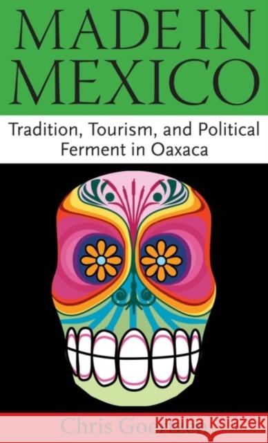 Made in Mexico: Tradition, Tourism, and Political Fermant in Oaxaca Chris Goertzen 9781617037177 University Press of Mississippi