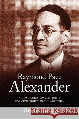 Raymond Pace Alexander: A New Negro Lawyer Fights for Civil Rights in Philadelphia Canton, David A. 9781617037191 University Press of Mississippi