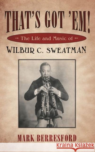 That's Got 'Em!: The Life and Music of Wilbur C. Sweatman Berresford, Mark 9781617037221 University Press of Mississippi