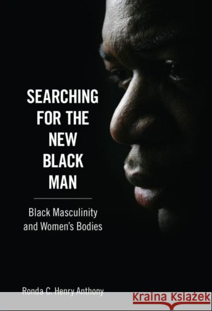 Searching for the New Black Man: Black Masculinity and Women's Bodies Anthony, Ronda C. Henry 9781617037344 University Press of Mississippi